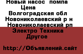 Новый насос (помпа) › Цена ­ 10 000 - Волгоградская обл., Новониколаевский р-н, Новониколаевский рп Электро-Техника » Другое   